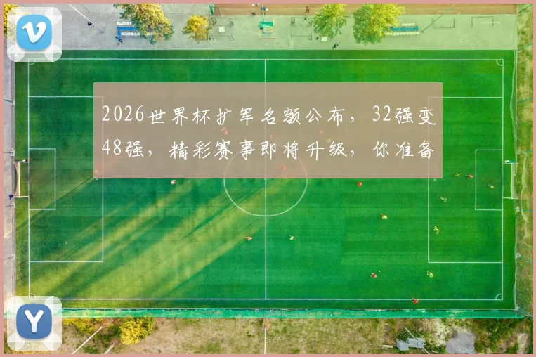 2026世界杯扩军名额公布，32强变48强，精彩赛事即将升级，你准备好了吗