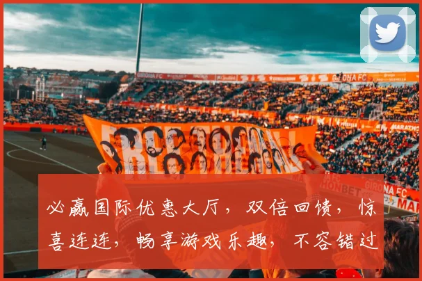 必赢国际优惠大厅，双倍回馈，惊喜连连，畅享游戏乐趣，不容错过