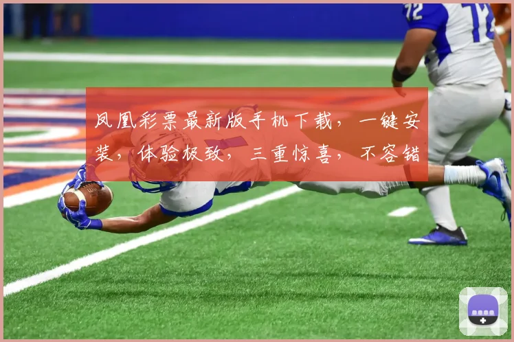 凤凰彩票最新版手机下载，一键安装，体验极致，三重惊喜，不容错过，速来下载