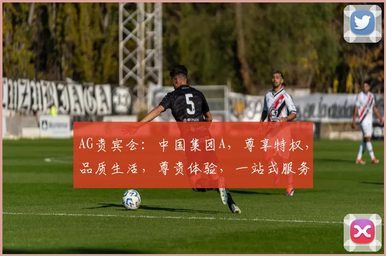AG贵宾会：中国集团A，尊享特权，品质生活，尊贵体验，一站式服务，尽在掌握