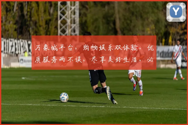 万象城平台，购物娱乐双体验，优质服务两不误，尽享美好生活，必看攻略