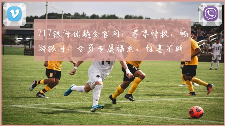 717银河优越会官网，尊享特权，畅游银河，会员专属福利，惊喜不断，速来体验