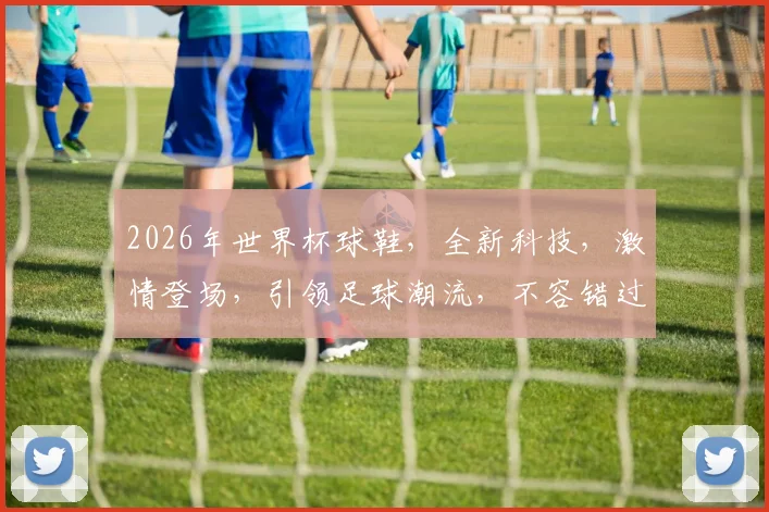 2026年世界杯球鞋，全新科技，激情登场，引领足球潮流，不容错过